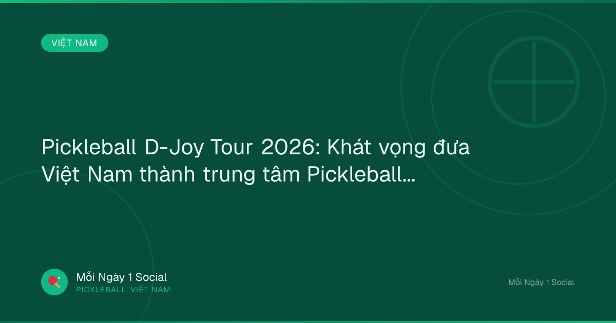 Pickleball D-Joy Tour 2026: Khát vọng đưa Việt Nam thành trung tâm Pickleball châu Á - Vietnam.vn