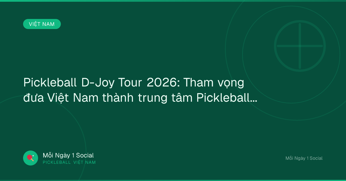 Pickleball D-Joy Tour 2026: Tham vọng đưa Việt Nam thành trung tâm Pickleball châu Á - Vietnam.vn