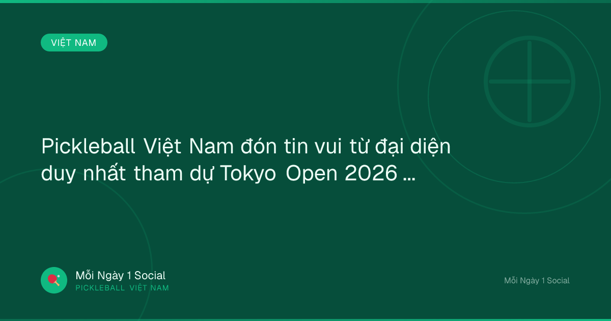 Pickleball Việt Nam đón tin vui từ đại diện duy nhất tham dự Tokyo Open 2026 - VOV.VN