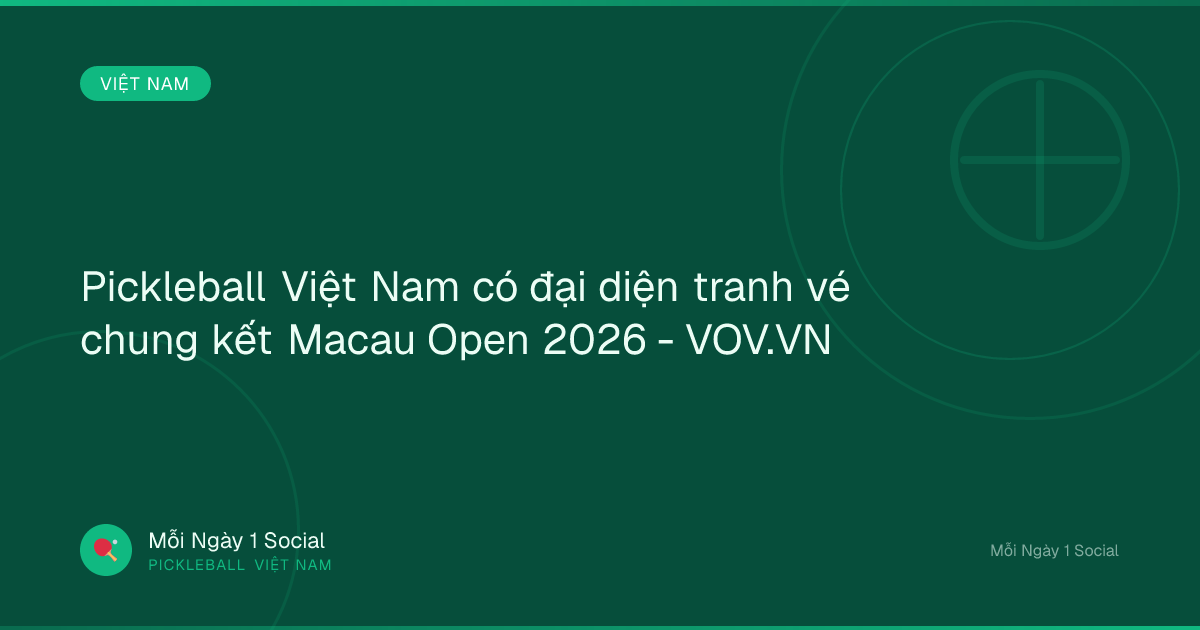 Pickleball Việt Nam có đại diện tranh vé chung kết Macau Open 2026 - VOV.VN