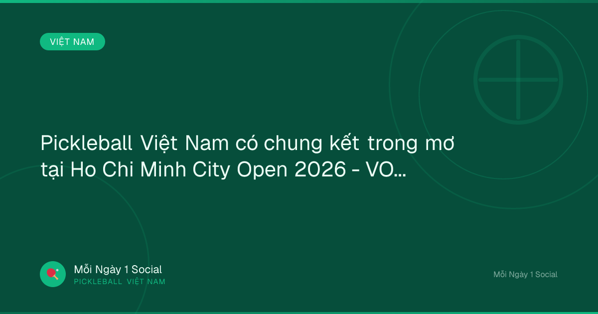Pickleball Việt Nam có chung kết trong mơ tại Ho Chi Minh City Open 2026 - VOV.VN