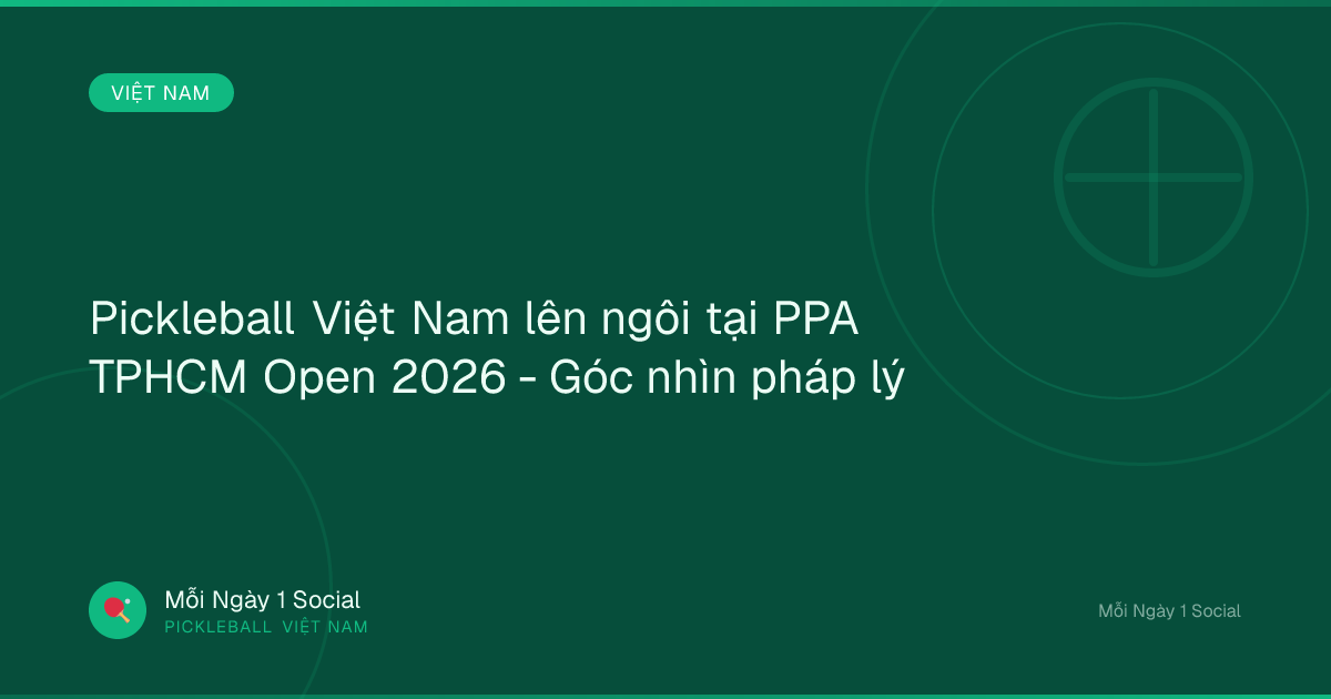 Pickleball Việt Nam lên ngôi tại PPA TPHCM Open 2026 - Góc nhìn pháp lý