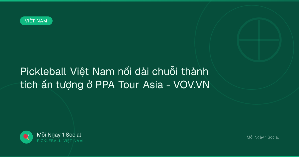 Pickleball Việt Nam nối dài chuỗi thành tích ấn tượng ở PPA Tour Asia - VOV.VN