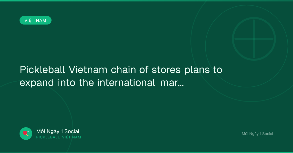 Pickleball Vietnam chain of stores plans to expand into the international market. - Vietnam.vn