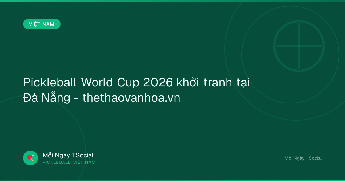 Pickleball World Cup 2026 khởi tranh tại Đà Nẵng - thethaovanhoa.vn