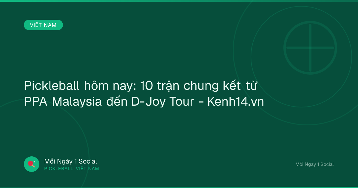 Pickleball hôm nay: 10 trận chung kết từ PPA Malaysia đến D-Joy Tour - Kenh14.vn