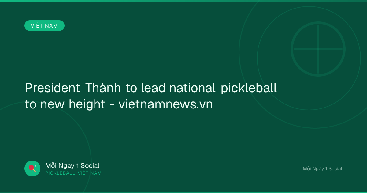 President Thành to lead national pickleball to new height - vietnamnews.vn
