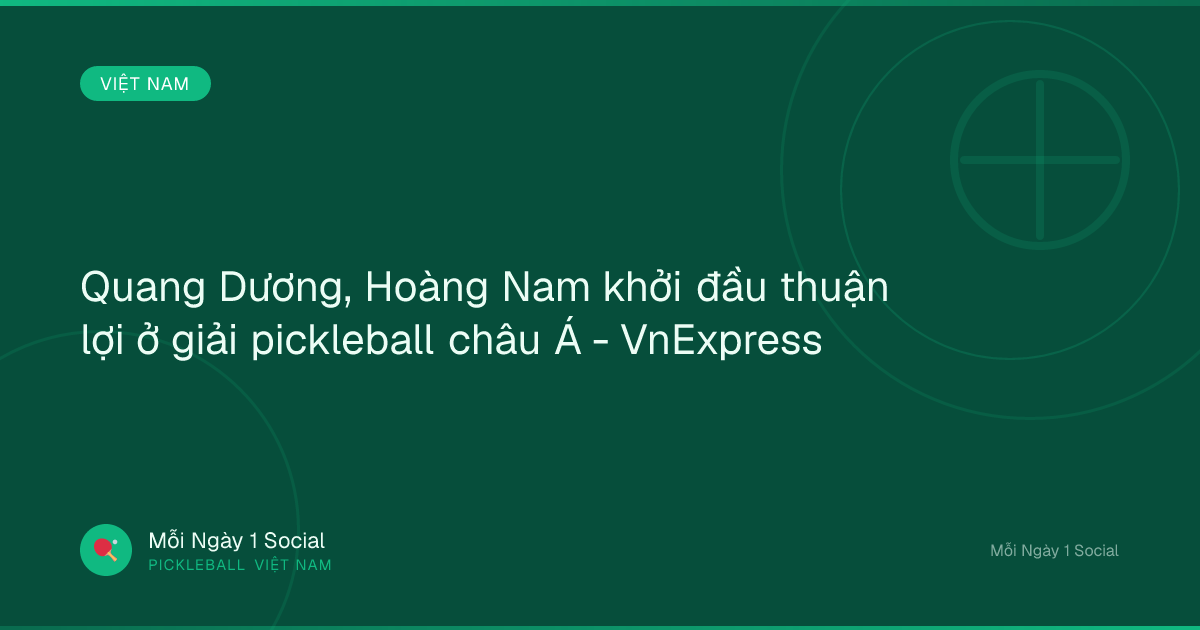 Quang Dương, Hoàng Nam khởi đầu thuận lợi ở giải pickleball châu Á - VnExpress