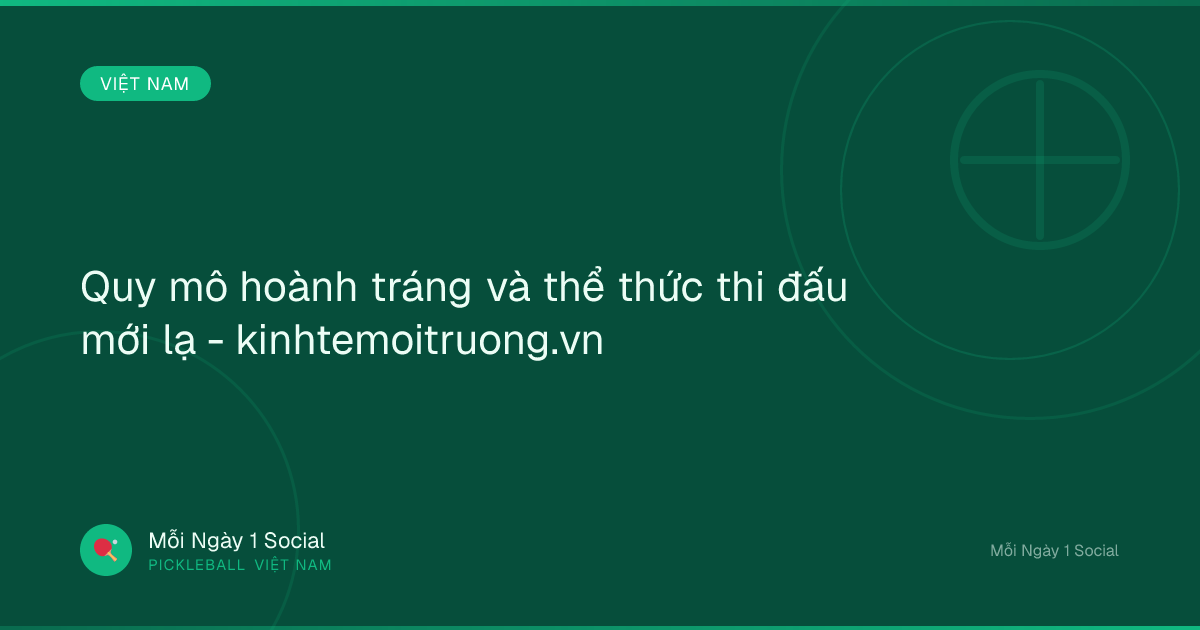 Quy mô hoành tráng và thể thức thi đấu mới lạ - kinhtemoitruong.vn