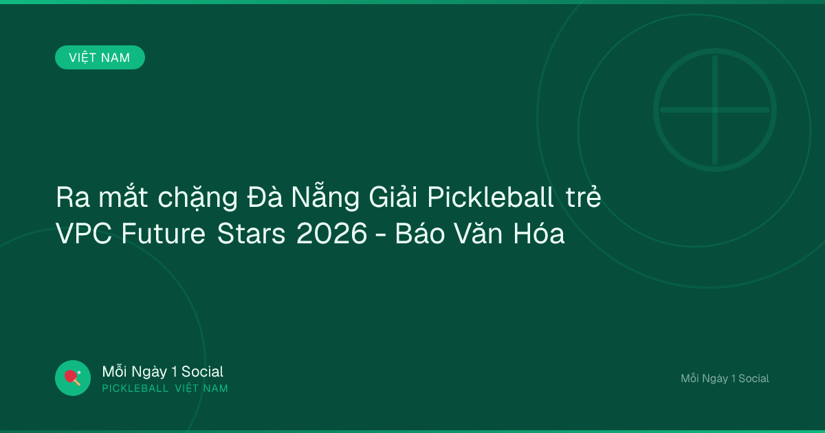 Ra mắt chặng Đà Nẵng Giải Pickleball trẻ VPC Future Stars 2026 - Báo Văn Hóa