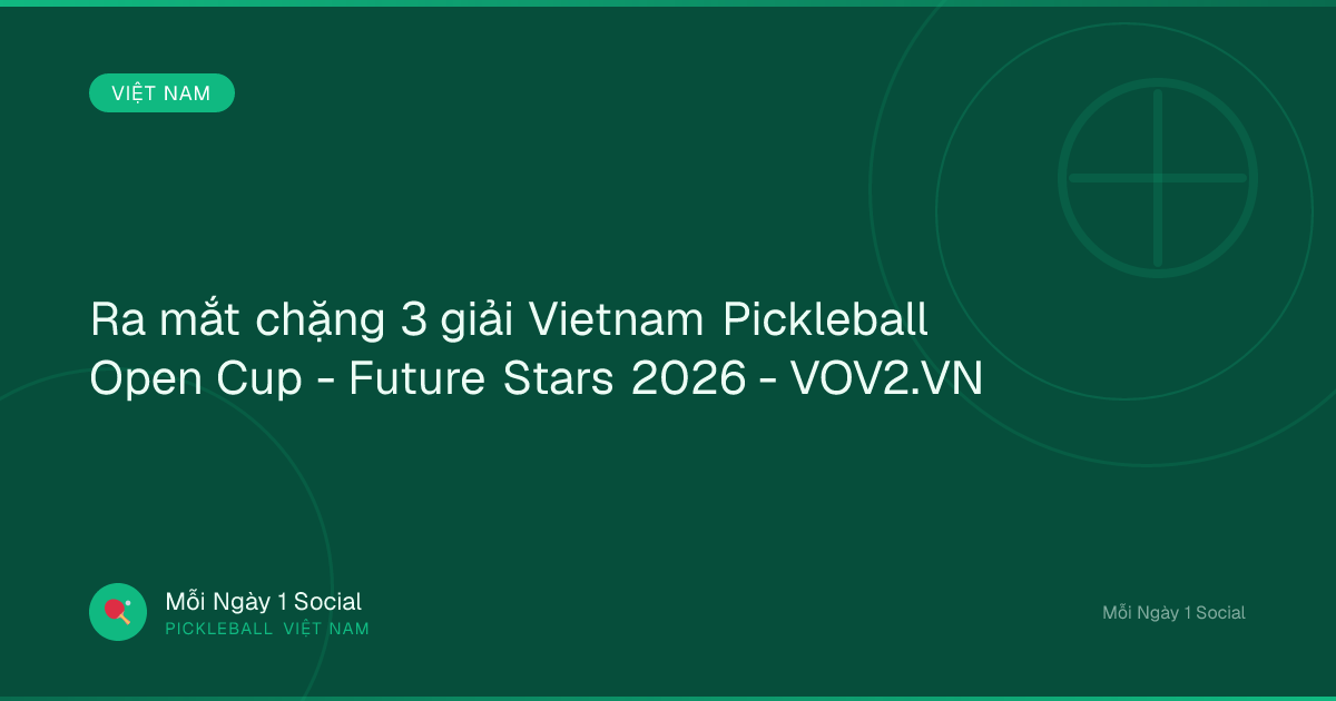 Ra mắt chặng 3 giải Vietnam Pickleball Open Cup - Future Stars 2026 - VOV2.VN