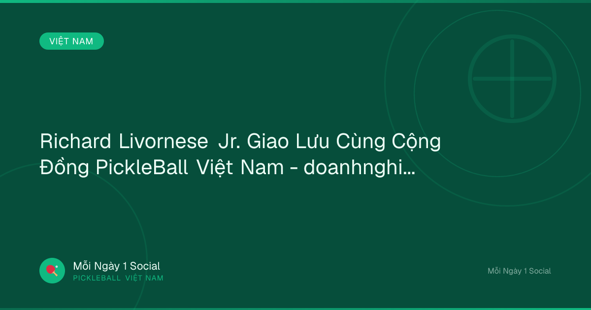 Richard Livornese Jr. Giao Lưu Cùng Cộng Đồng PickleBall Việt Nam - doanhnghiepthuonghieu.vn