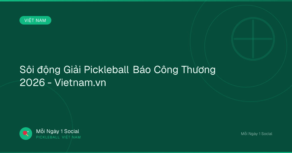 Sôi động Giải Pickleball Báo Công Thương 2026 - Vietnam.vn