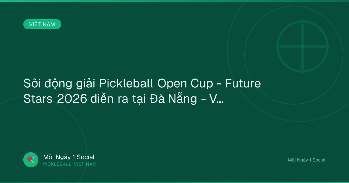 Sôi động giải Pickleball Open Cup - Future Stars 2026 diễn ra tại Đà Nẵng - Vietnam.vn