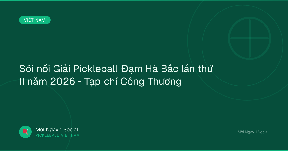Sôi nổi Giải Pickleball Đạm Hà Bắc lần thứ II năm 2026 - Tạp chí Công Thương