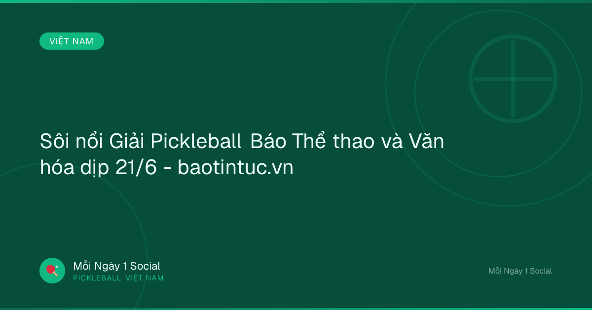 Sôi nổi Giải Pickleball Báo Thể thao và Văn hóa dịp 21/6 - baotintuc.vn