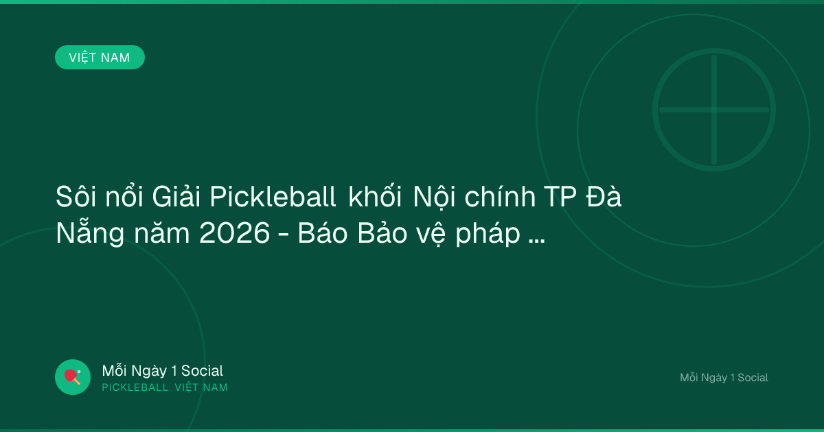 Sôi nổi Giải Pickleball khối Nội chính TP Đà Nẵng năm 2026 - Báo Bảo vệ pháp luật