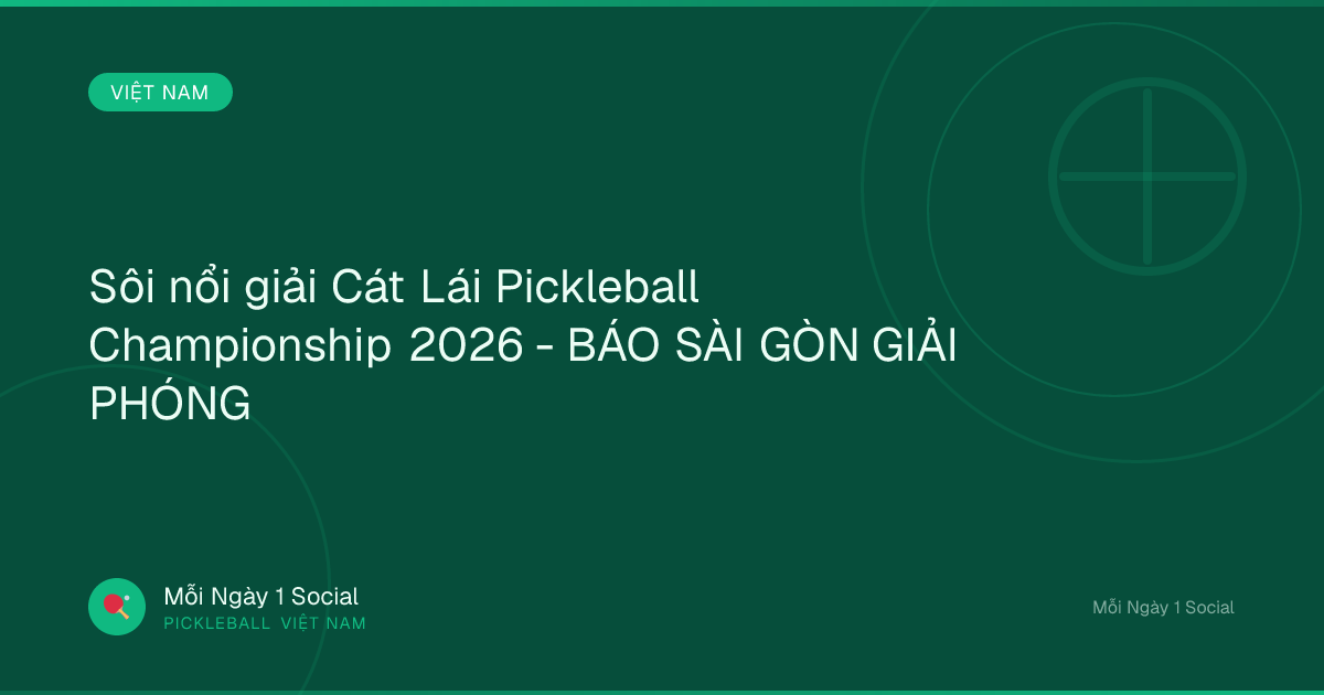 Sôi nổi giải Cát Lái Pickleball Championship 2026 - BÁO SÀI GÒN GIẢI PHÓNG