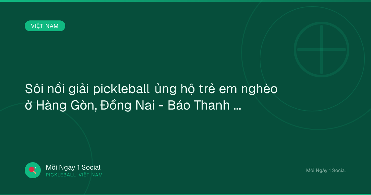 Sôi nổi giải pickleball ủng hộ trẻ em nghèo ở Hàng Gòn, Đồng Nai - Báo Thanh Niên