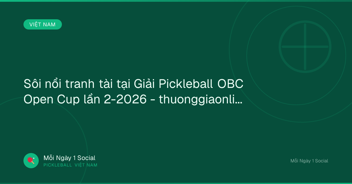 Sôi nổi tranh tài tại Giải Pickleball OBC Open Cup lần 2-2026 - thuonggiaonline.vn