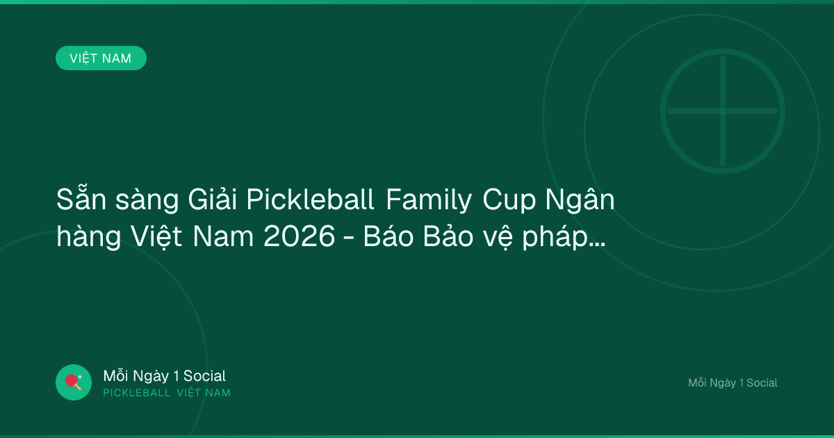 Sẵn sàng Giải Pickleball Family Cup Ngân hàng Việt Nam 2026 - Báo Bảo vệ pháp luật