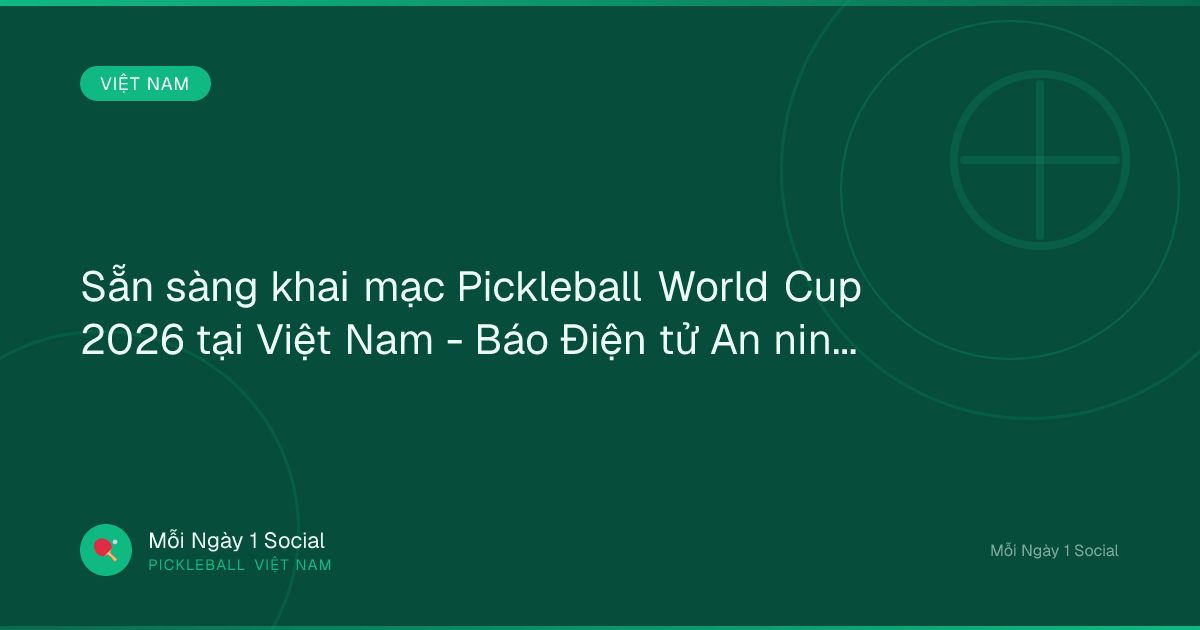 Sẵn sàng khai mạc Pickleball World Cup 2026 tại Việt Nam - Báo Điện tử An ninh Thủ đô