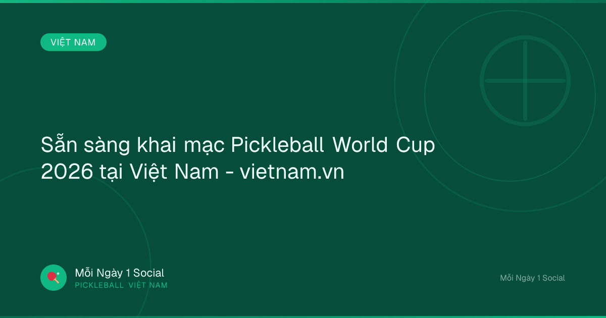 Sẵn sàng khai mạc Pickleball World Cup 2026 tại Việt Nam - vietnam.vn