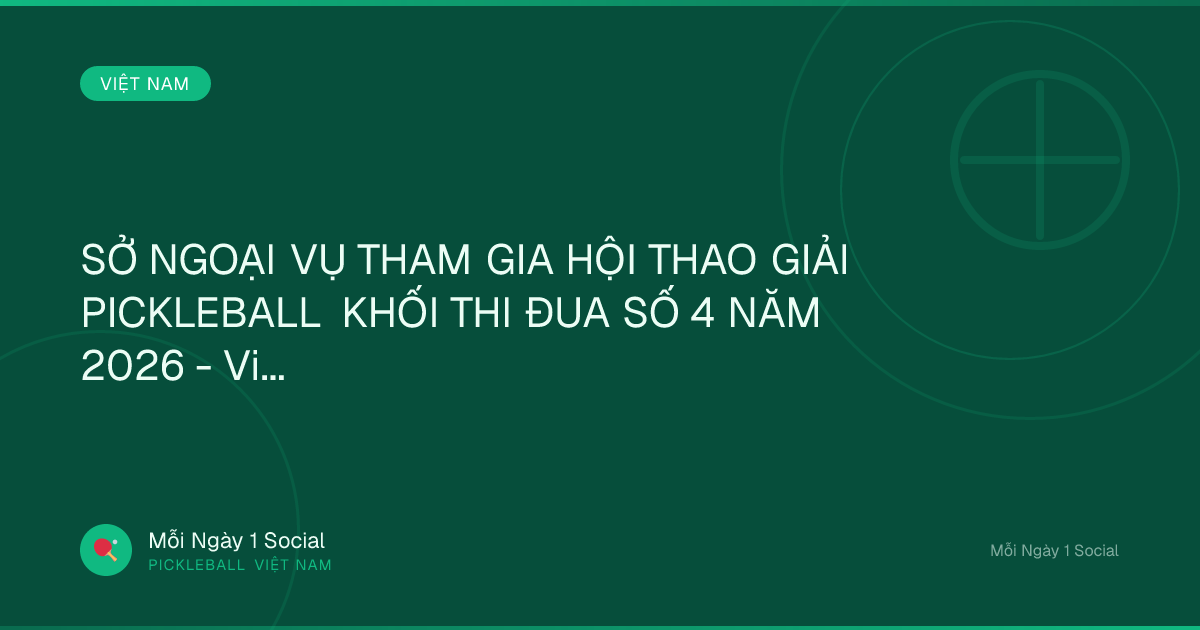 SỞ NGOẠI VỤ THAM GIA HỘI THAO GIẢI PICKLEBALL KHỐI THI ĐUA SỐ 4 NĂM 2026 - Vietnam.vn