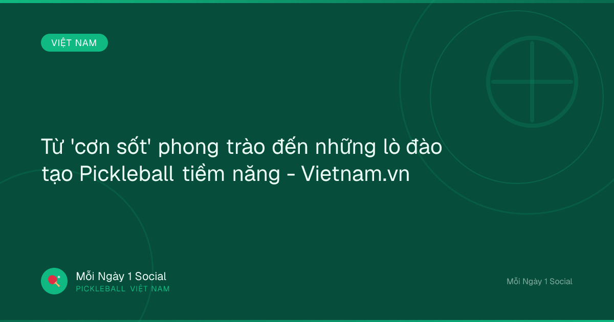 Từ 'cơn sốt' phong trào đến những lò đào tạo Pickleball tiềm năng - Vietnam.vn