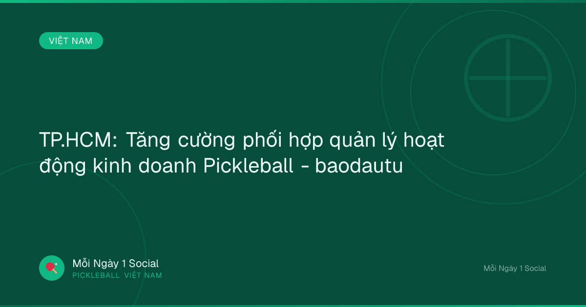 TP.HCM: Tăng cường phối hợp quản lý hoạt động kinh doanh Pickleball - baodautu