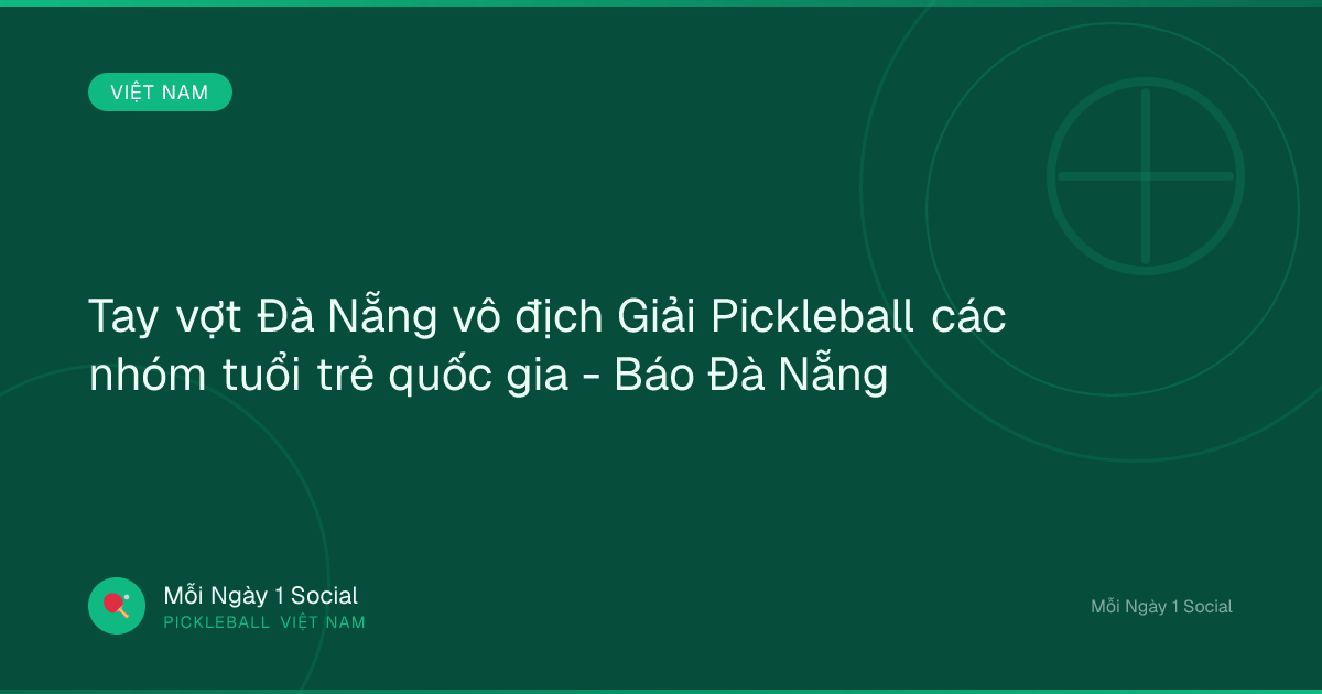 Tay vợt Đà Nẵng vô địch Giải Pickleball các nhóm tuổi trẻ quốc gia - Báo Đà Nẵng