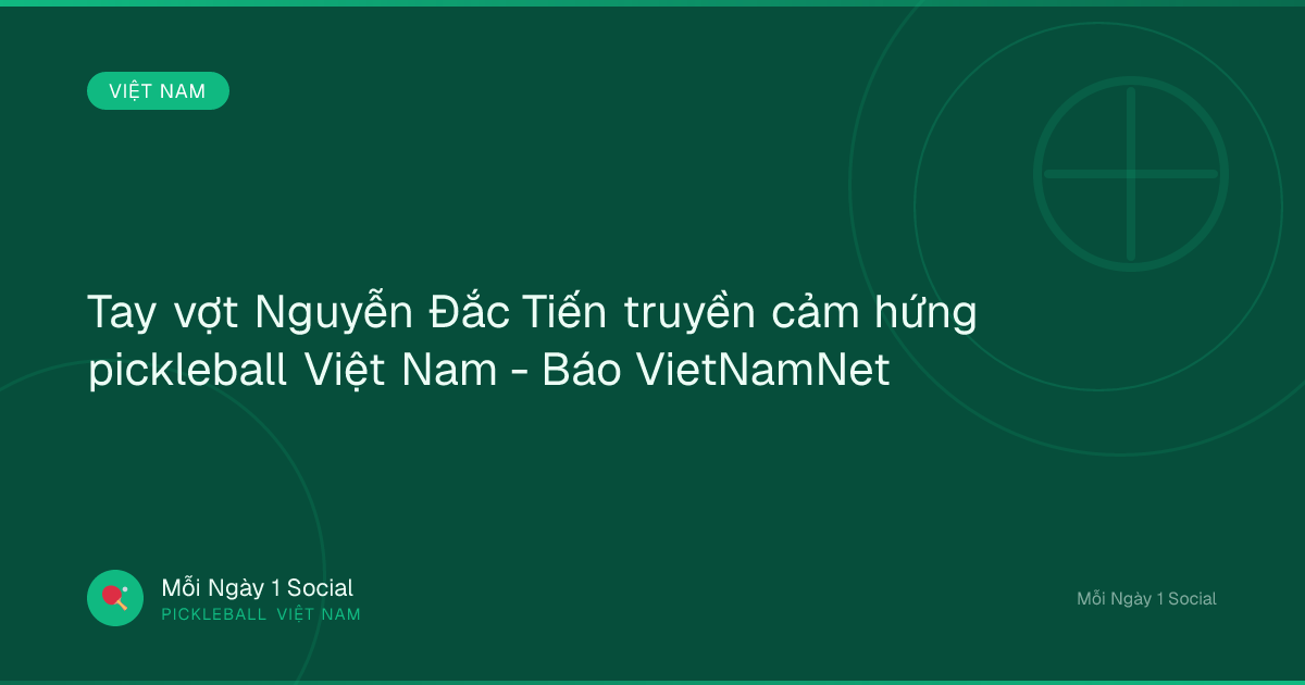 Tay vợt Nguyễn Đắc Tiến truyền cảm hứng pickleball Việt Nam - Báo VietNamNet