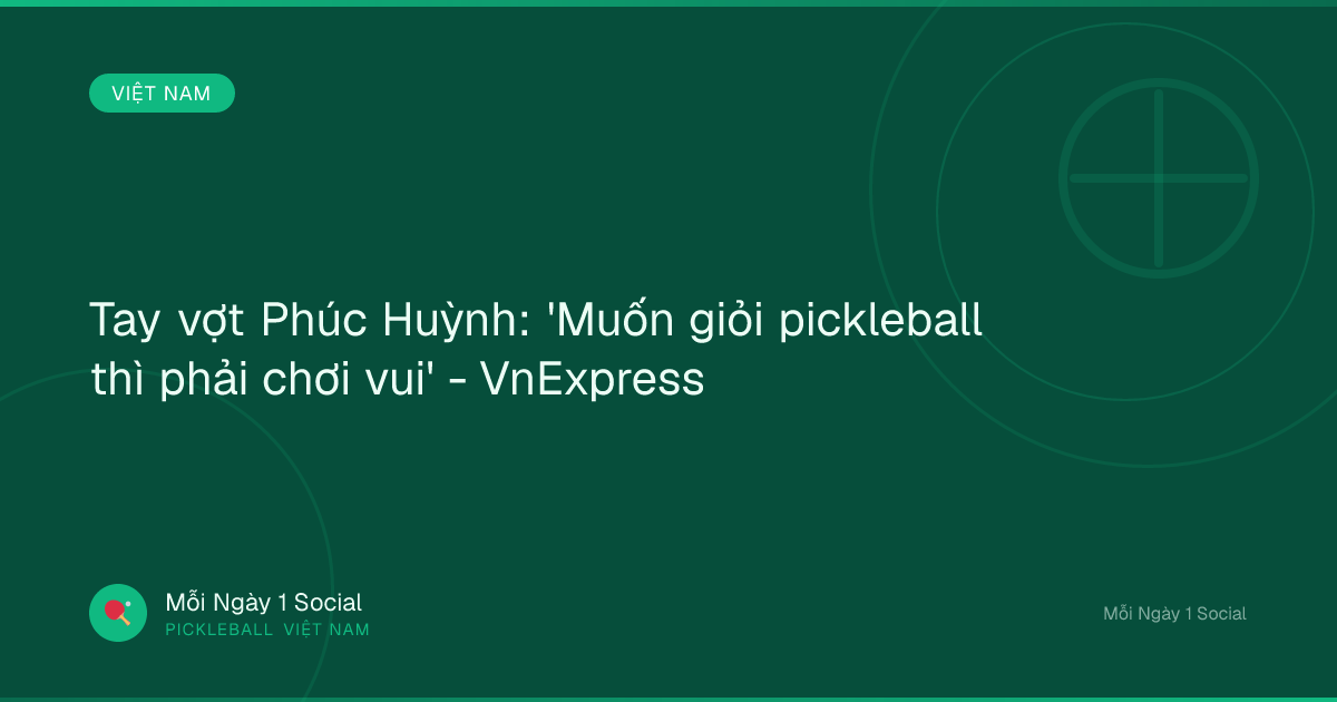 Tay vợt Phúc Huỳnh: 'Muốn giỏi pickleball thì phải chơi vui' - VnExpress