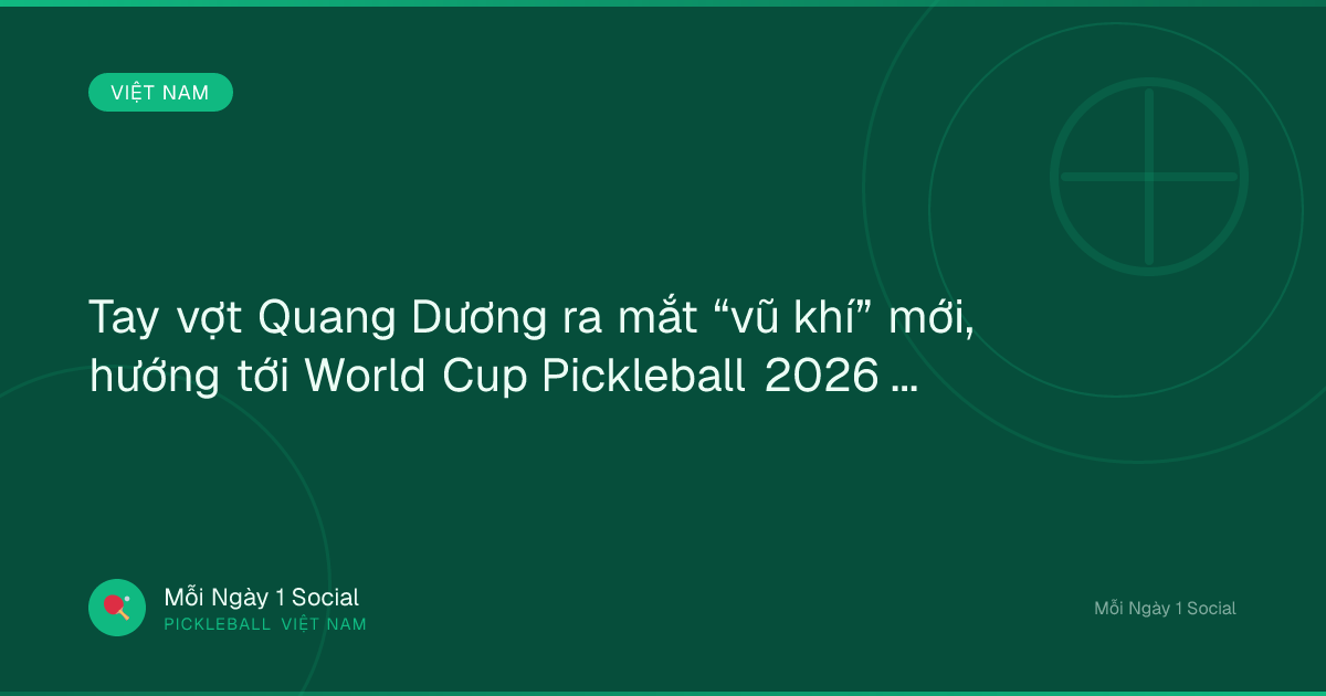 Tay vợt Quang Dương ra mắt “vũ khí” mới, hướng tới World Cup Pickleball 2026 - Báo Hànộimới