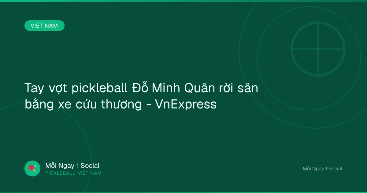 Tay vợt pickleball Đỗ Minh Quân rời sân bằng xe cứu thương - VnExpress