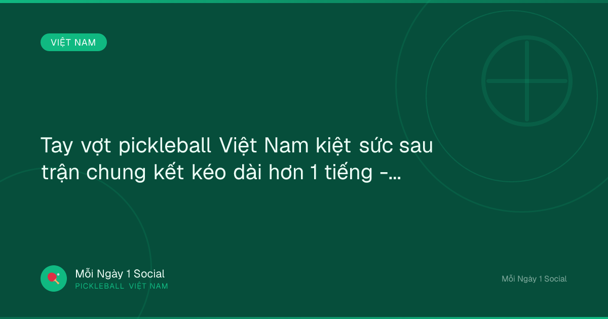 Tay vợt pickleball Việt Nam kiệt sức sau trận chung kết kéo dài hơn 1 tiếng - Báo Dân trí