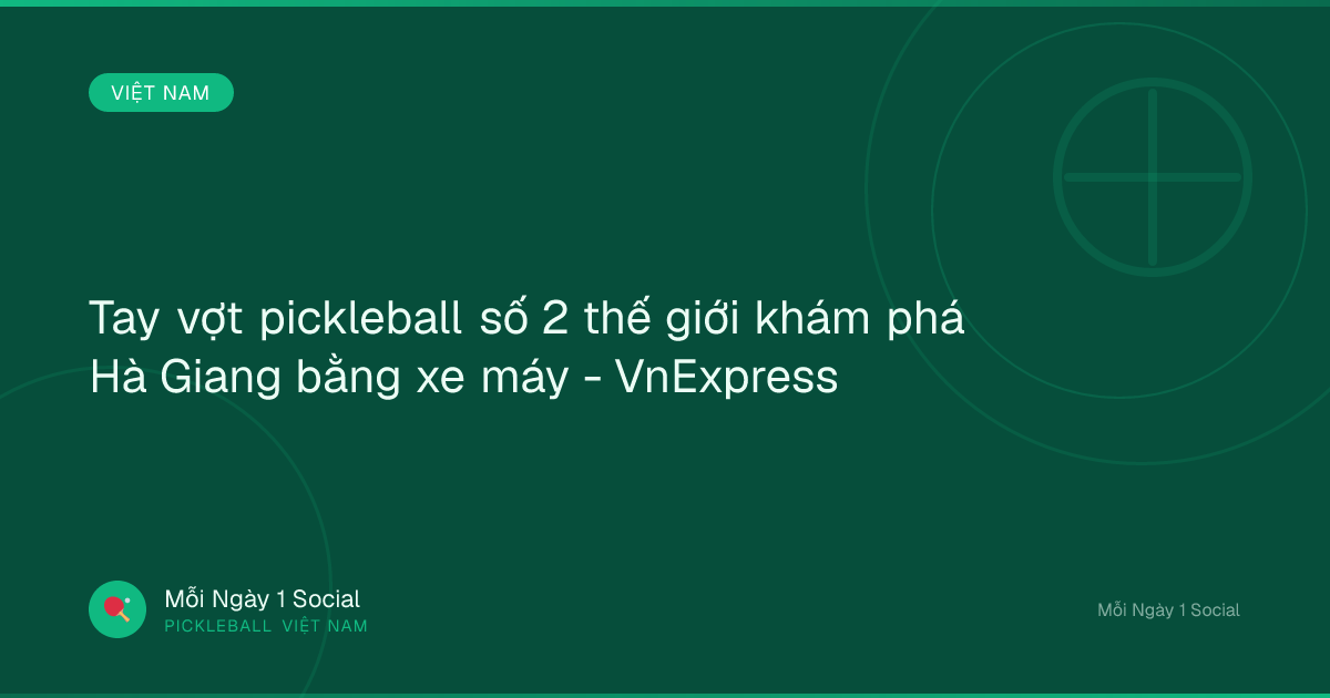 Tay vợt pickleball số 2 thế giới khám phá Hà Giang bằng xe máy - VnExpress