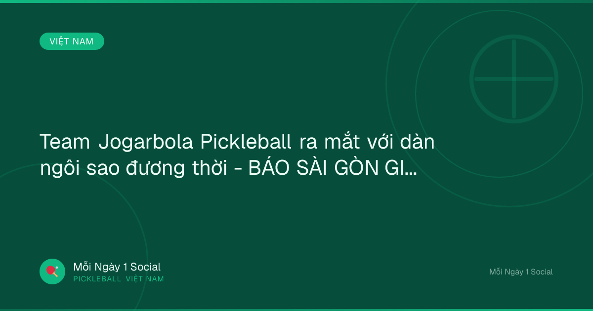 Team Jogarbola Pickleball ra mắt với dàn ngôi sao đương thời - BÁO SÀI GÒN GIẢI PHÓNG