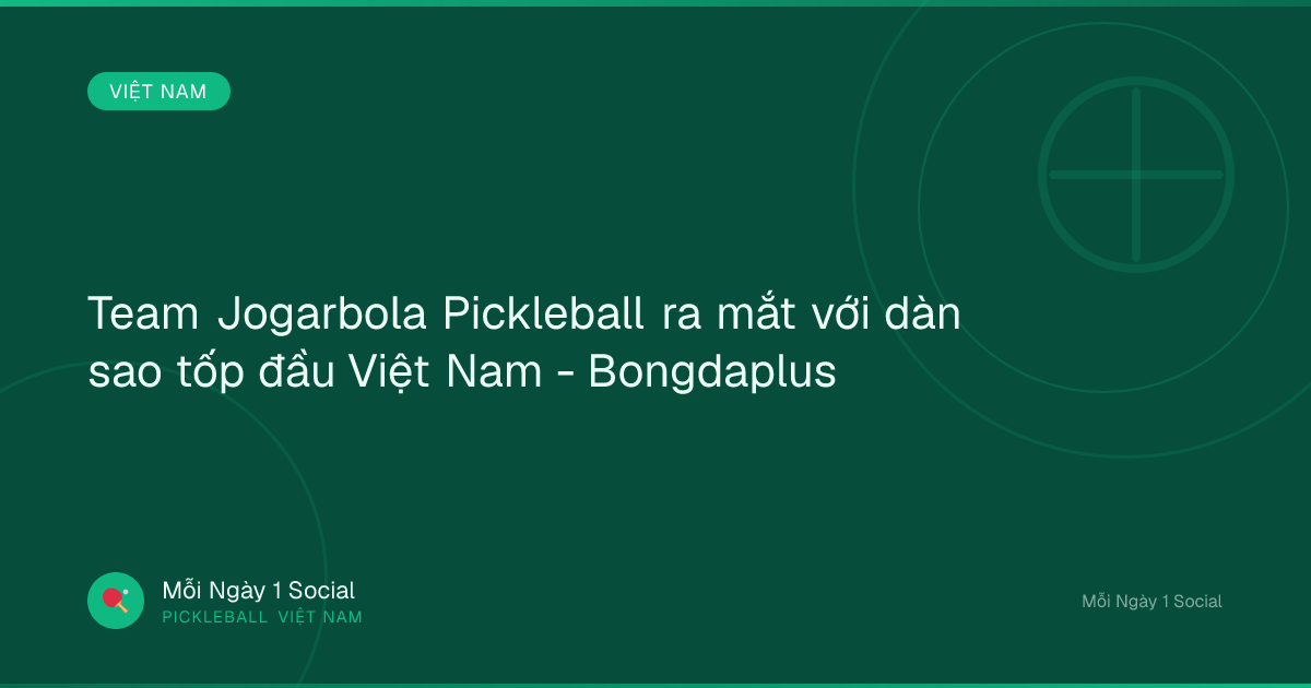 Team Jogarbola Pickleball ra mắt với dàn sao tốp đầu Việt Nam - Bongdaplus