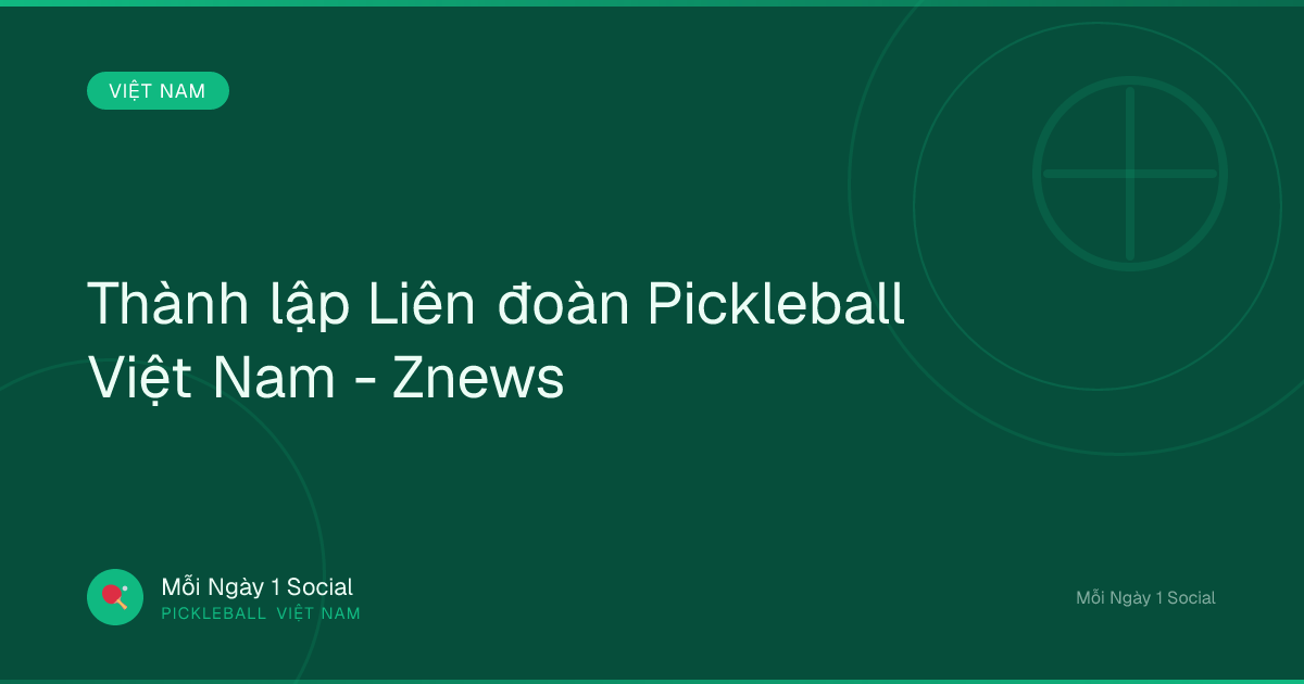 Thành lập Liên đoàn Pickleball Việt Nam - Znews