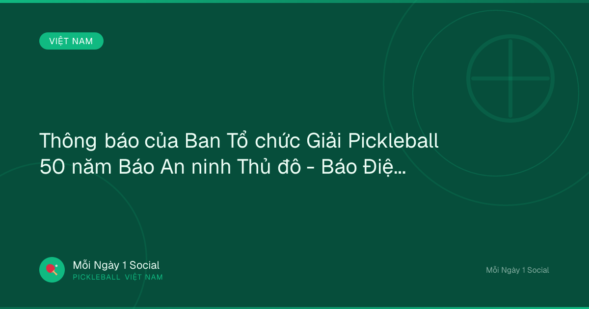 Thông báo của Ban Tổ chức Giải Pickleball 50 năm Báo An ninh Thủ đô - Báo Điện tử An ninh Thủ đô