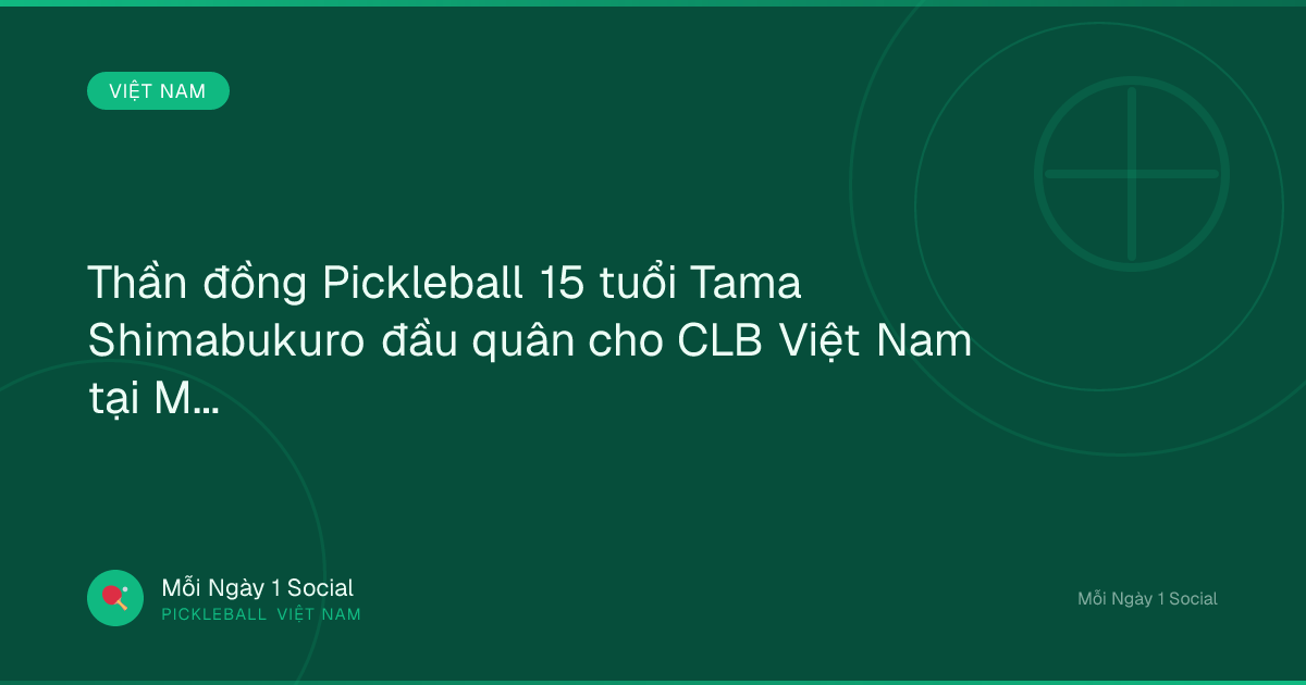 Thần đồng Pickleball 15 tuổi Tama Shimabukuro đầu quân cho CLB Việt Nam tại MLP châu Á - Kenh14.vn