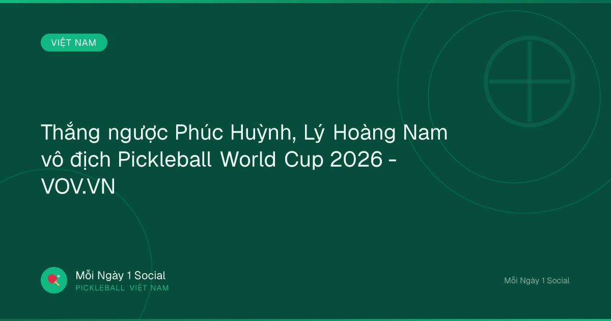 Thắng ngược Phúc Huỳnh, Lý Hoàng Nam vô địch Pickleball World Cup 2026 - VOV.VN