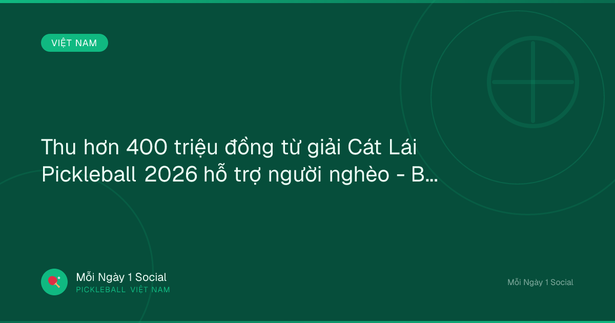 Thu hơn 400 triệu đồng từ giải Cát Lái Pickleball 2026 hỗ trợ người nghèo - Bongdaplus