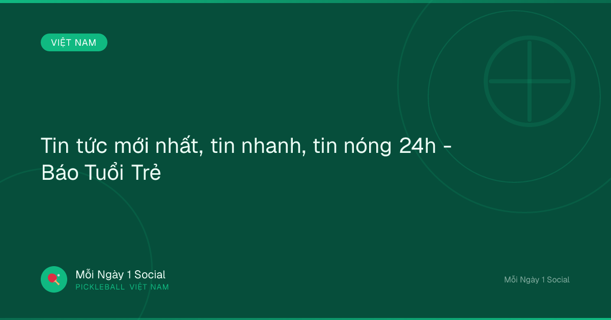 Tin tức mới nhất, tin nhanh, tin nóng 24h - Báo Tuổi Trẻ