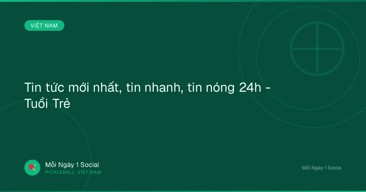Tin tức mới nhất, tin nhanh, tin nóng 24h - Tuổi Trẻ
