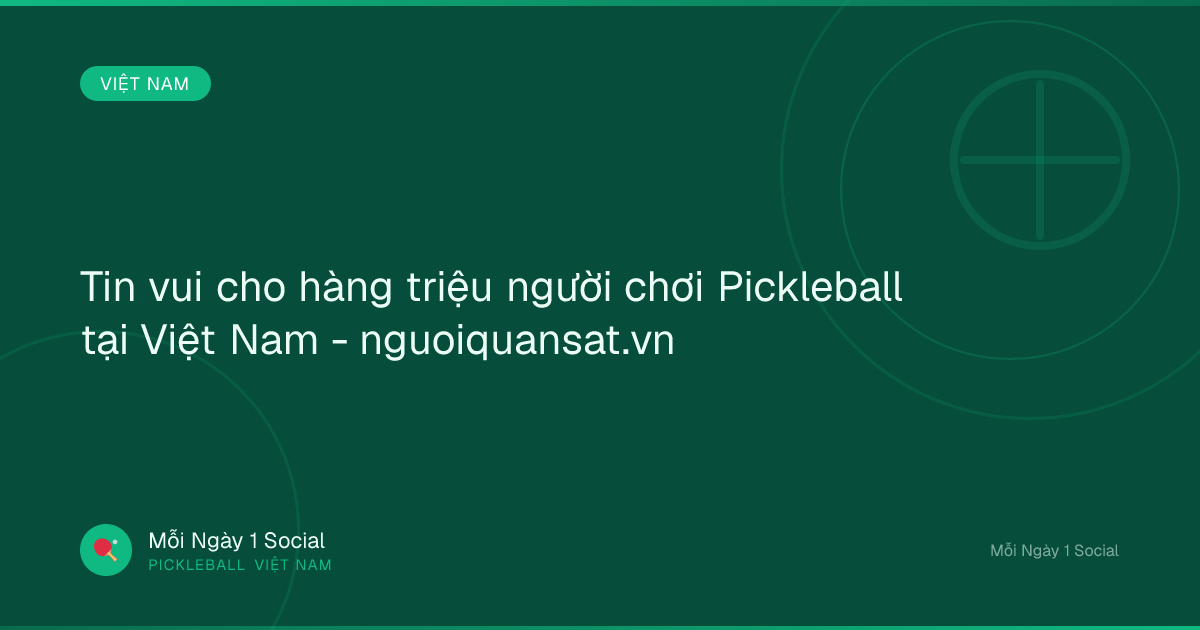 Tin vui cho hàng triệu người chơi Pickleball tại Việt Nam - nguoiquansat.vn