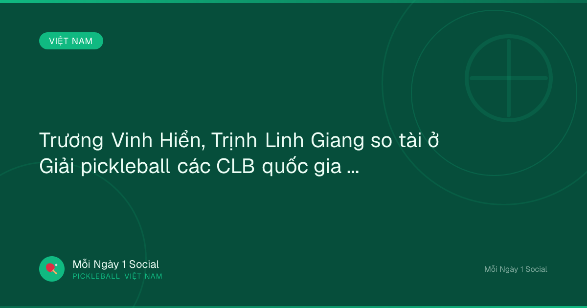 Trương Vinh Hiển, Trịnh Linh Giang so tài ở Giải pickleball các CLB quốc gia 2026 - Tuổi Trẻ