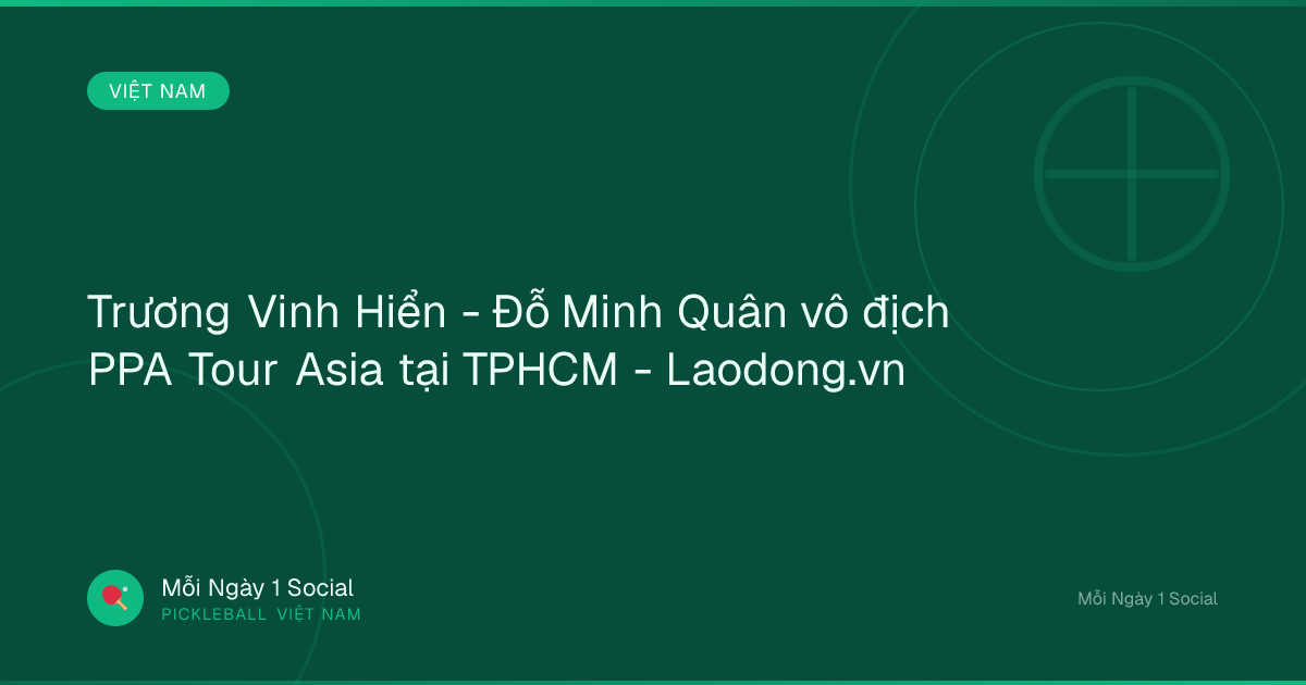 Trương Vinh Hiển - Đỗ Minh Quân vô địch PPA Tour Asia tại TPHCM - Laodong.vn