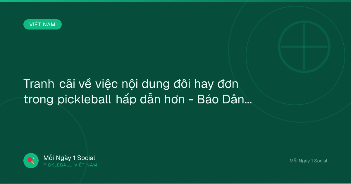 Tranh cãi về việc nội dung đôi hay đơn trong pickleball hấp dẫn hơn - Báo Dân trí
